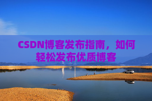 CSDN博客发布指南，如何轻松发布优质博客