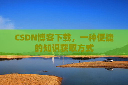CSDN博客下载，一种便捷的知识获取方式